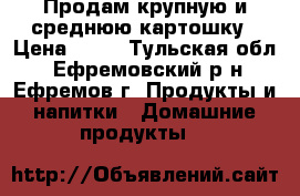 Продам крупную и среднюю картошку › Цена ­ 80 - Тульская обл., Ефремовский р-н, Ефремов г. Продукты и напитки » Домашние продукты   